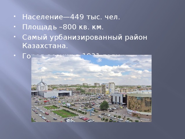 Население—449 тыс. чел. Площадь –800 кв. км. Самый урбанизированный район Казахстана. Город возник в 1931 году.