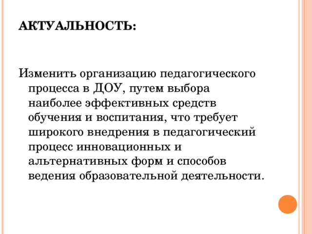 АКТУАЛЬНОСТЬ: Изменить организацию педагогического процесса в ДОУ, путем выбора наиболее эффективных средств обучения и воспитания, что требует широкого внедрения в педагогический процесс инновационных и альтернативных форм и способов ведения образовательной деятельности.