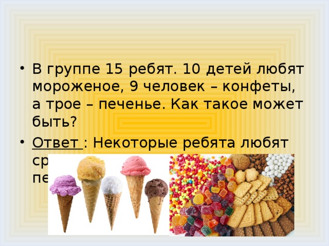 В группе 15 ребят. 10 детей любят мороженое, 9 человек – конфеты, а трое – печенье. Как такое может быть? Ответ