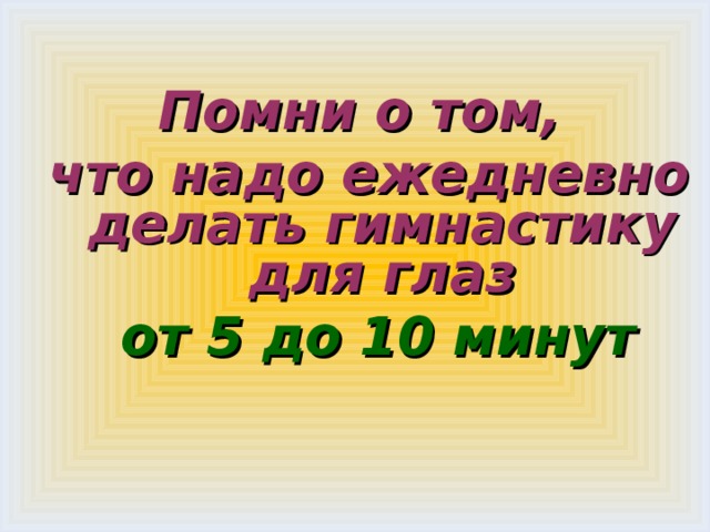 Помни о том, что надо ежедневно делать гимнастику для глаз  от 5 до 10 минут