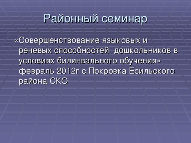 Районный семинар  «Совершенствование языковых и речевых способностей дошкольников в условиях билинвального обучения» февраль 2012г с.Покровка Есильского района СКО