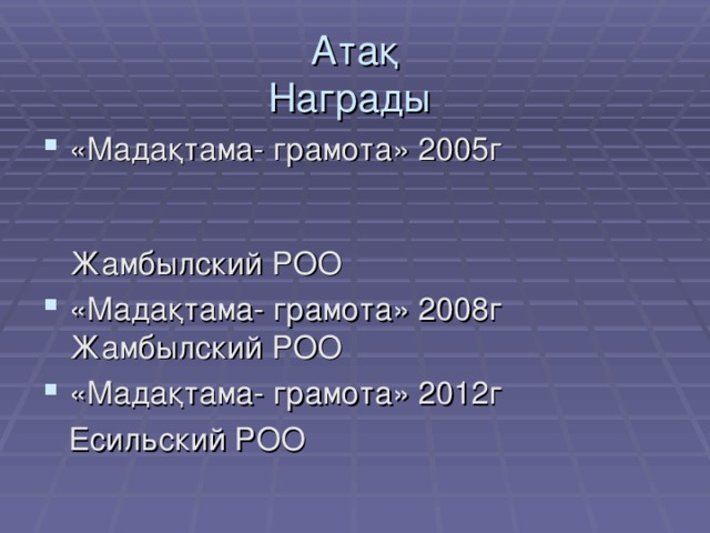 Атақ  Награды  «Мадақтама- грамота» 2005г Жамбылский РОО «Мадақтама- грамота» 2008г Жамбылский РОО «Мадақтама- грамота» 2012г  Есильский РОО