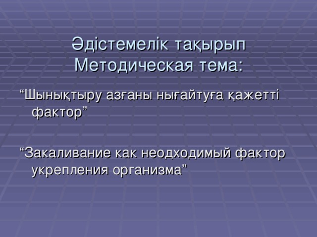 Әдістемелік тақырып  Методическая тема: “ Шынықтыру азғаны нығайтуға қажетті фактор” “ Закаливание как неодходимый фактор укрепления организма”