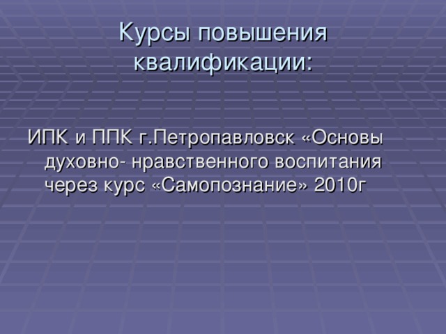 Курсы повышения квалификации: ИПК и ППК г.Петропавловск «Основы духовно- нравственного воспитания через курс «Самопознание» 2010г