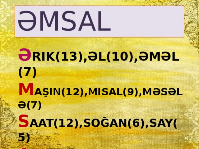 ƏMSAL Ə rik(13),əl(10),əməl(7)  M aşın(12),misal(9),məsələ(7)  S aat(12),soğan(6),say(5)  A lma(13),ağac(9),alim(6)  L imon(28),layihə(10),lampa(9)