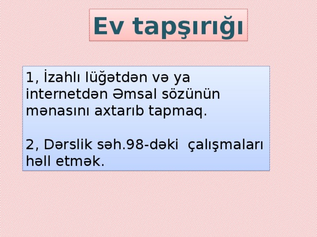 Ev tapşırığı 1, İzahlı lüğətdən və ya internetdən Əmsal sözünün mənasını axtarıb tapmaq. 2, Dərslik səh.98-dəki çalışmaları həll etmək.