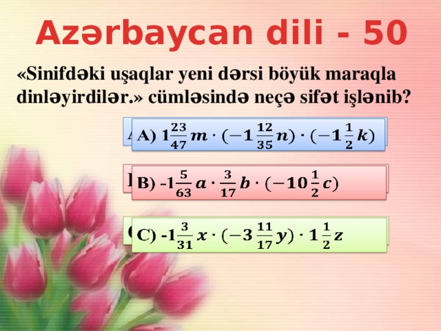 Azərbaycan dili - 50 «Sinifdəki uşaqlar yeni dərsi böyük maraqla dinləyirdilər.» cümləsində neçə sifət işlənib? A) 1   B) -1   C) -1  