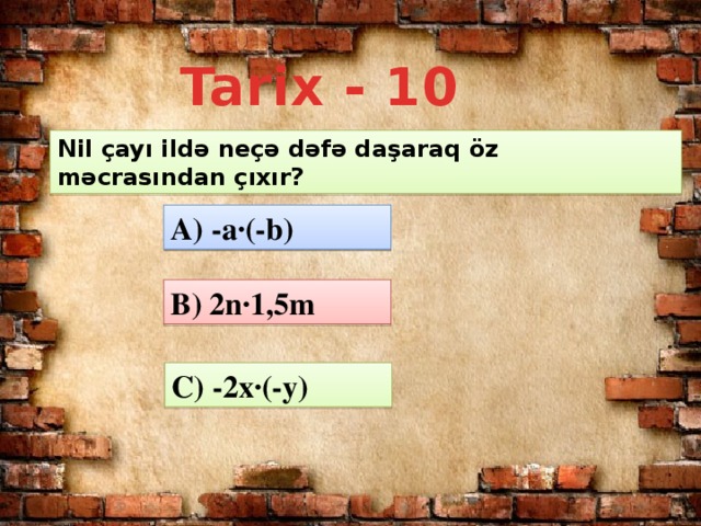 Tarix - 10 Nil çayı ildə neçə dəfə daşaraq öz məcrasından çıxır? A) -a·(-b) B) 2n·1,5m C) -2x·(-y)