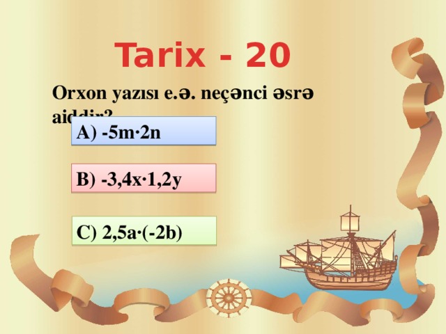 Tarix - 20 Orxon yazısı e.ə. neçənci əsrə aiddir? A) -5m·2n B) -3,4x·1,2y C) 2,5a·(-2b)