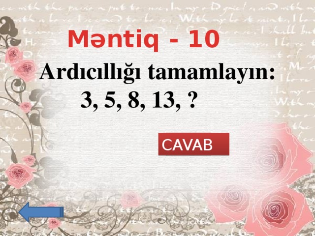 Məntiq - 10 Ardıcıllığı tamamlayın:  3, 5, 8, 13, ?    21 CAVAB