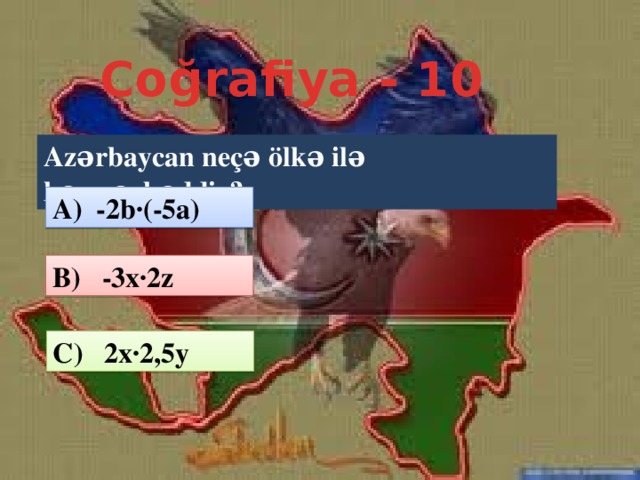 Coğrafiya - 10 Azərbaycan neçə ölkə ilə həmsərhəddir? A) -2b·(-5a) B) -3x·2z C) 2x·2,5y