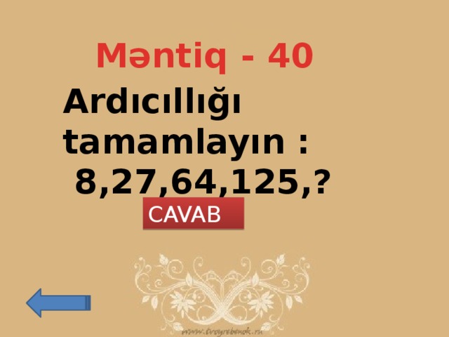 Məntiq - 40 Ardıcıllığı tamamlayın :  8,27,64,125,? CAVAB 216