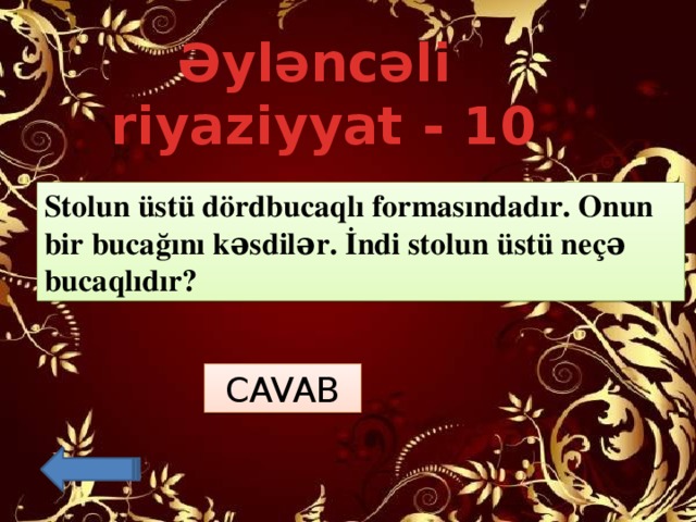 Əyləncəli riyaziyyat - 10 Stolun üstü dördbucaqlı formasındadır. Onun bir bucağını kəsdilər. İndi stolun üstü neçə bucaqlıdır? CAVAB 5