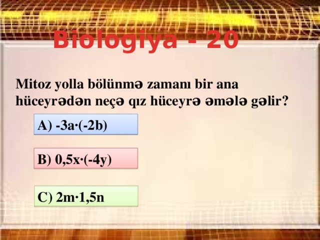 Biologiya - 20 Mitoz yolla bölünmə zamanı bir ana hüceyrədən neçə qız hüceyrə əmələ gəlir? A) -3a·(-2b) B) 0,5x·(-4y) C) 2m·1,5n