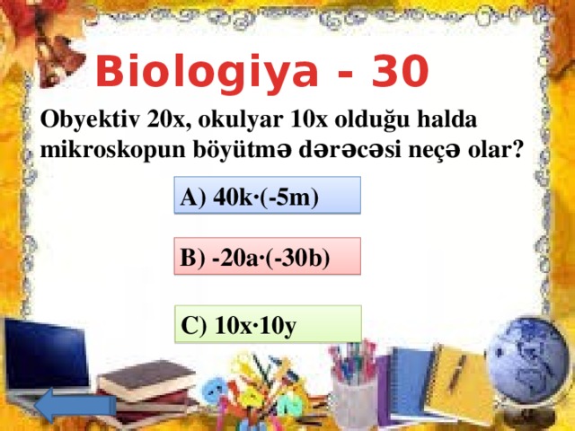 Biologiya - 30 Obyektiv 20x, okulyar 10x olduğu halda mikroskopun böyütmə dərəcəsi neçə olar?     A) 40k·(-5m) B) -20a·(-30b) C) 10x·10y