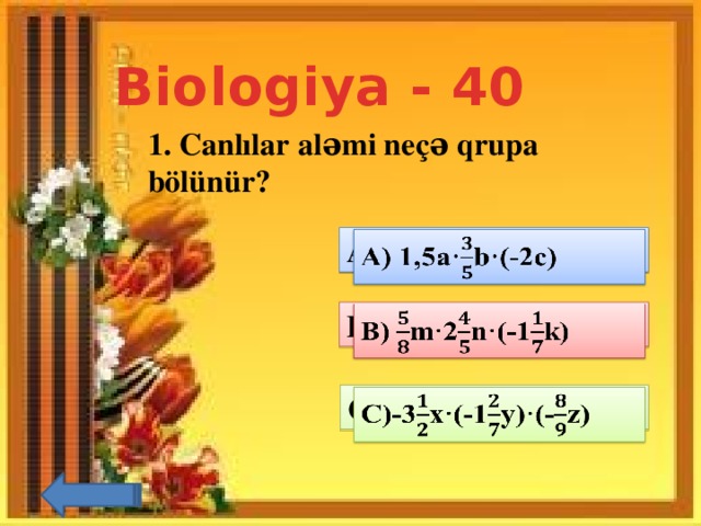 Biologiya - 40 1. Canlılar aləmi neçə qrupa bölünür?    A) 1,5a·b·(-2c)   B) m·2n·(-1k)   C)-3x·(-1y)·(-z)  