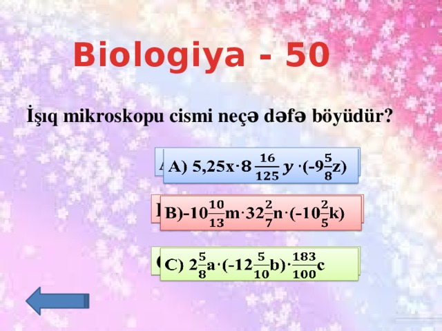 Biologiya - 50  İşıq mikroskopu cismi neçə dəfə böyüdür?    A) 5,25x·(-9z)   B)-10m·32n·(-10k)   C) 2a·(-12b)·c  