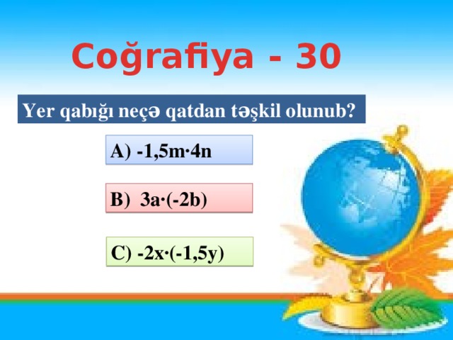 Coğrafiya - 30 Yer qabığı neçə qatdan təşkil olunub? A) -1,5m·4n B) 3a·(-2b) C) -2x·(-1,5y)