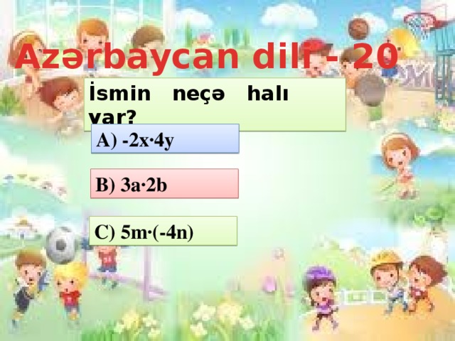 Azərbaycan dili - 20 İsmin neçə halı var? A) -2x·4y B) 3a·2b C) 5m·(-4n)