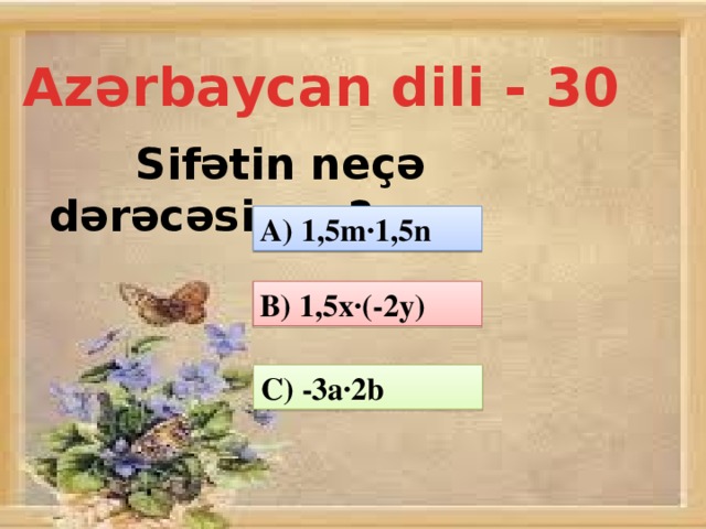 Azərbaycan dili - 30  Sifətin neçə dərəcəsi var? A) 1,5m·1,5n B) 1,5x·(-2y) C) -3a·2b