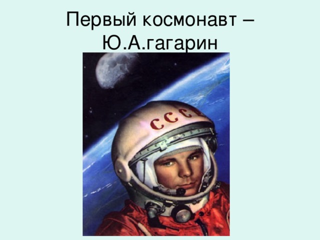 Первый космонавт – Ю.А.гагарин