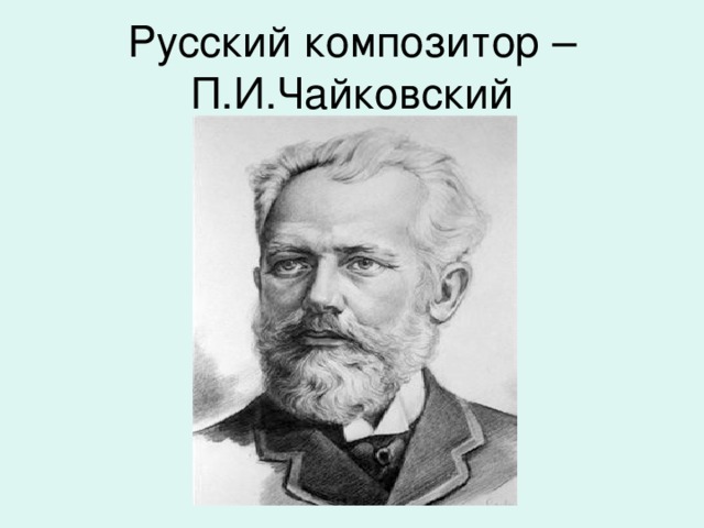 Русский композитор – П.И.Чайковский