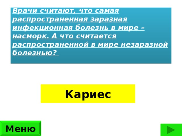 Врачи считают, что самая распространенная заразная инфекционная болезнь в мире – насморк. А что считается распространенной в мире незаразной болезнью?     Кариес Меню