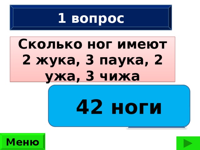 1 вопрос Сколько ног имеют 2 жука, 3 паука, 2 ужа, 3 чижа 42 ноги Сколько ног имеют 2 жука, 3 паука, 2 ужа, 3 чижа?  (42 ноги) ответ Меню