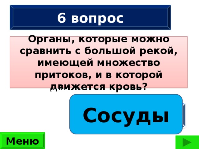 6 вопрос Органы, которые можно сравнить с большой рекой, имеющей множество притоков, и в которой движется кровь? Сколько ног имеют 2 жука, 3 паука, 2 ужа, 3 чижа?  (42 ноги) Сосуды ответ Меню