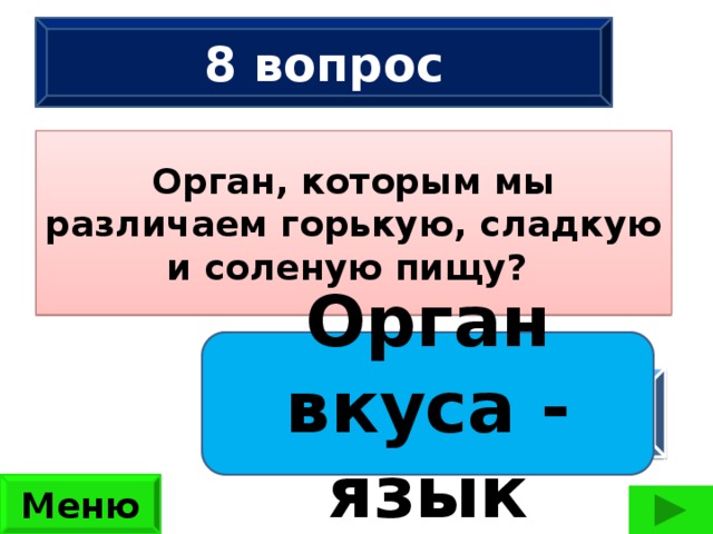 8 вопрос Орган, которым мы различаем горькую, сладкую и соленую пищу?  Сколько ног имеют 2 жука, 3 паука, 2 ужа, 3 чижа?  (42 ноги) Орган вкуса - язык ответ Меню