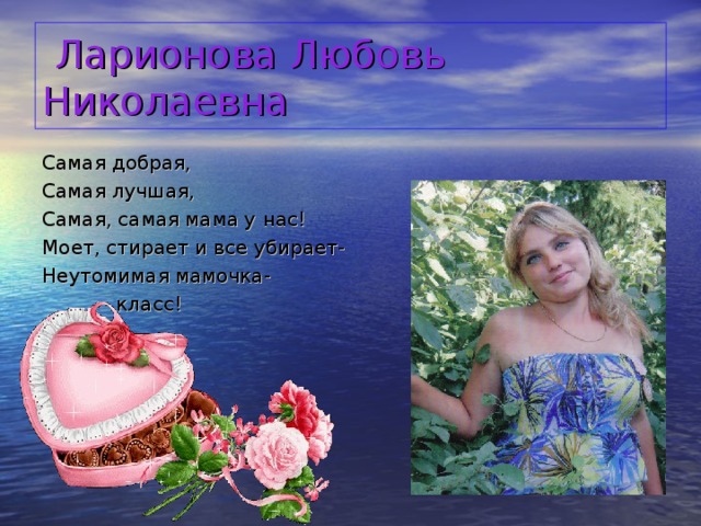 Ларионова Любовь Николаевна Самая добрая, Самая лучшая, Самая, самая мама у нас! Моет, стирает и все убирает- Неутомимая мамочка-  класс!