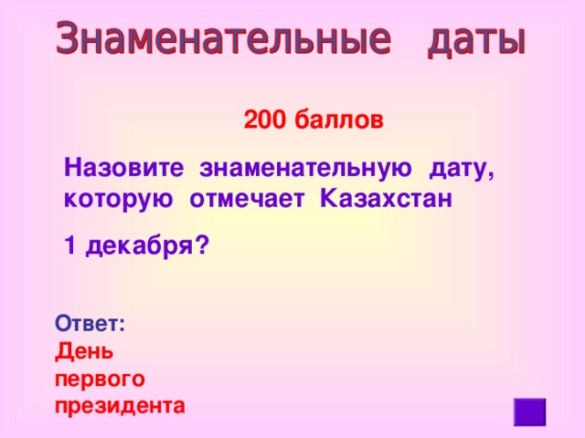 200 баллов Назовите знаменательную дату, которую  отмечает  Казахстан 1 декабря? Ответ:   День первого президента
