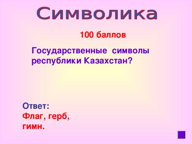 100 баллов  Государственные символы республики Казахстан? Ответ: Флаг, герб, гимн.