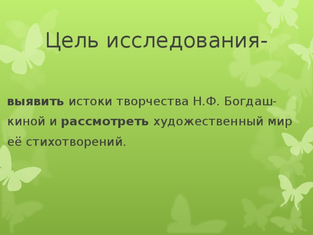 Цель исследования- выявить истоки творчества Н.Ф. Богдаш- киной и рассмотреть художественный мир её стихотворений.