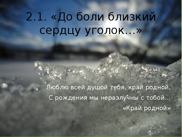 2.1. «До боли близкий сердцу уголок…» Люблю всей душой тебя, край родной, С рождения мы неразлучны с тобой… «Край родной»