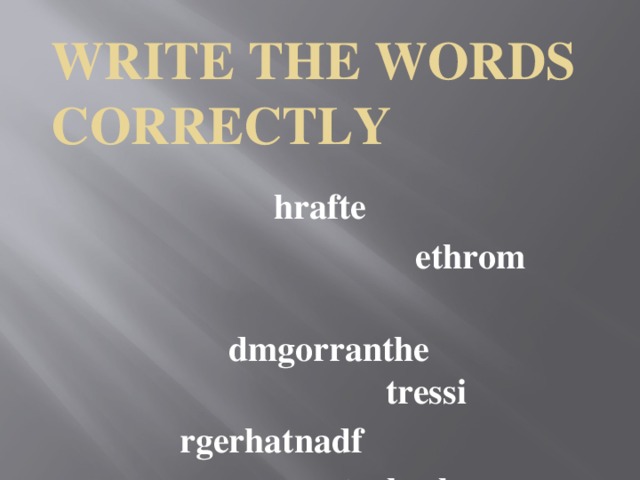 Write the words correctly hrafte  ethrom  dmgorranthe tressi rgerhatnadf  teobrrh