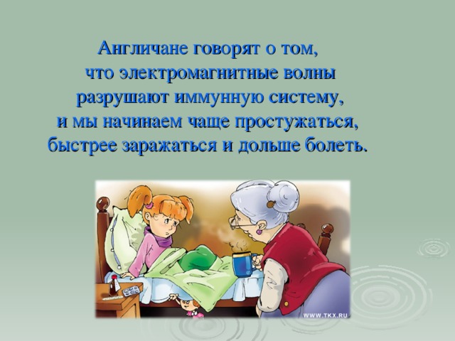 Англичане говорят о том,  что электромагнитные волны  разрушают иммунную систему,  и мы начинаем чаще простужаться,  быстрее заражаться и дольше болеть.