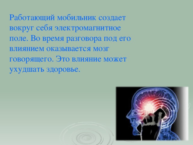 Работающий мобильник создает вокруг себя электромагнитное поле. Во время разговора под его влиянием оказывается мозг говорящего. Это влияние может ухудшать здоровье.