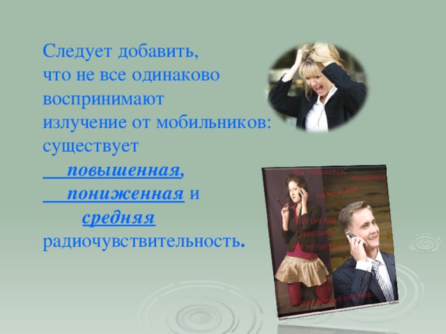 Следует добавить, что не все одинаково воспринимают излучение от мобильников: существует  повышенная ,  пониженная  и  средняя  радиочувствительность .