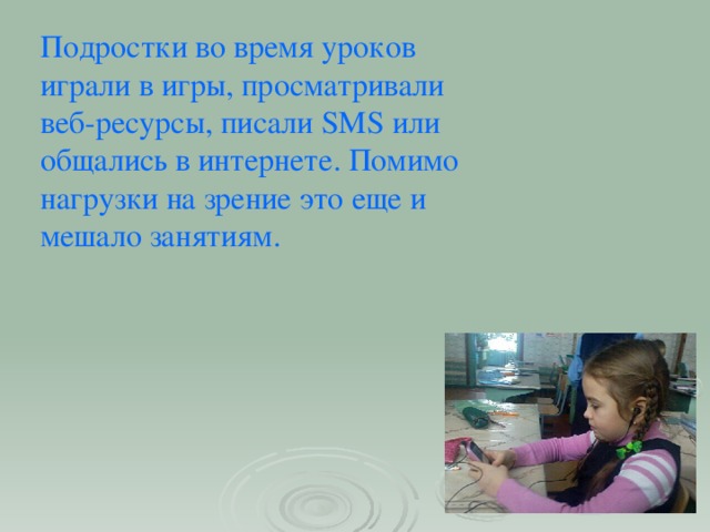 Подростки во время уроков играли в игры, просматривали веб-ресурсы, писали SMS или общались в интернете. Помимо нагрузки на зрение это еще и мешало занятиям.