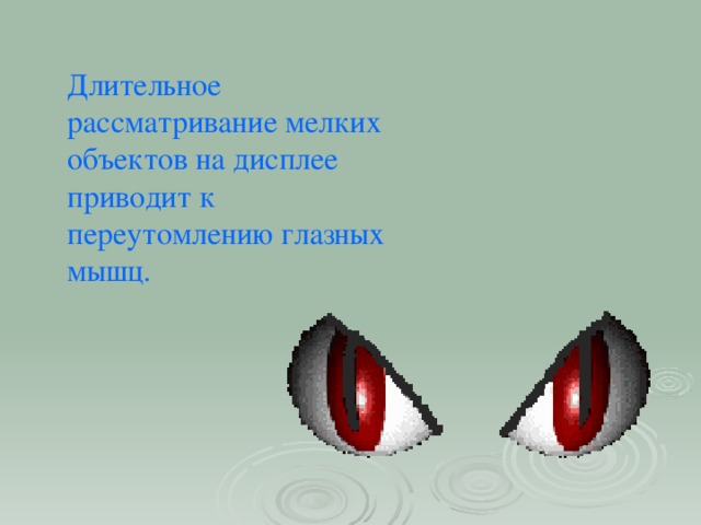 Длительное рассматривание мелких объектов на дисплее приводит к переутомлению глазных мышц.