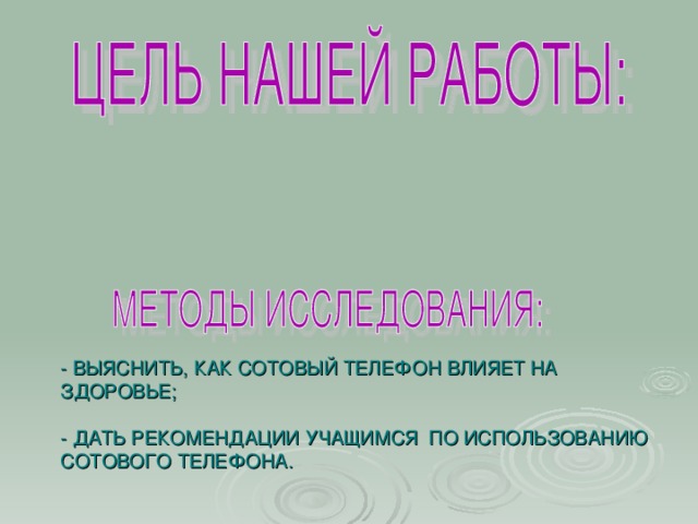 - ВЫЯСНИТЬ, КАК СОТОВЫЙ ТЕЛЕФОН ВЛИЯЕТ НА ЗДОРОВЬЕ;   - ДАТЬ РЕКОМЕНДАЦИИ УЧАЩИМСЯ ПО ИСПОЛЬЗОВАНИЮ СОТОВОГО ТЕЛЕФОНА.      1. РАБОТА С РАЗНЫМИ СРЕДСТВАМИ МАССОВОЙ ИНФОРМАЦИИ  2. ИНТЕРВЬЮ С РОДИТЕЛЯМИ.   3.АНКЕТИРОВАНИЕ УЧАЩИХСЯ, учителей.