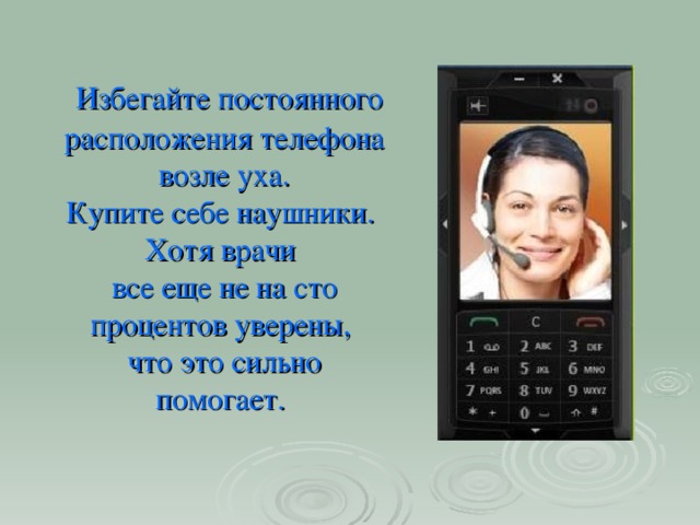 Избегайте постоянного расположения телефона  возле уха.  Купите себе наушники.  Хотя врачи  все еще не на сто процентов уверены,  что это сильно помогает.