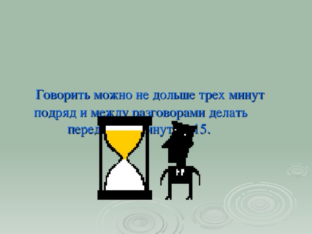 Говорить можно не дольше трех минут подряд и между разговорами делать передышку минут на 15.