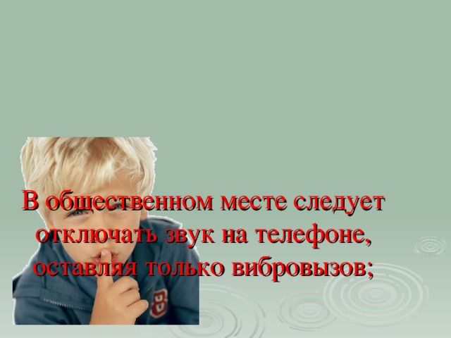 В общественном месте следует отключать звук на телефоне, оставляя только вибровызов;