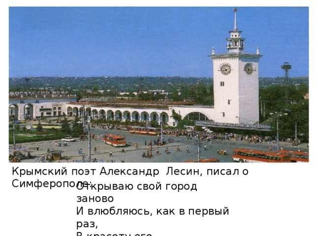 Крымский поэт Александр Лесин, писал о Симферополе: Открываю свой город заново И влюбляюсь, как в первый раз, В красоту его первозданную В ту, что скрыта была от нас.