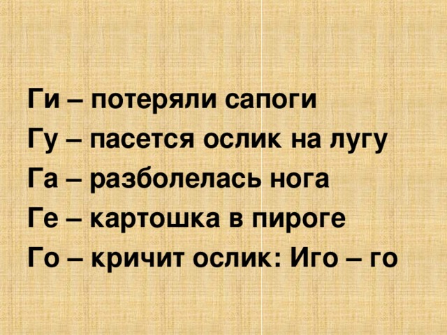 Ги – потеряли сапоги Гу – пасется ослик на лугу Га – разболелась нога Ге – картошка в пироге Го – кричит ослик: Иго – го