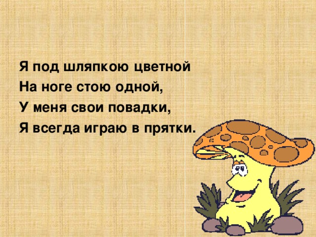 Я под шляпкою цветной На ноге стою одной, У меня свои повадки, Я всегда играю в прятки.