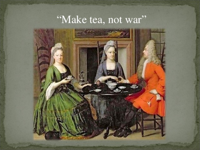 “ Make tea, not war”