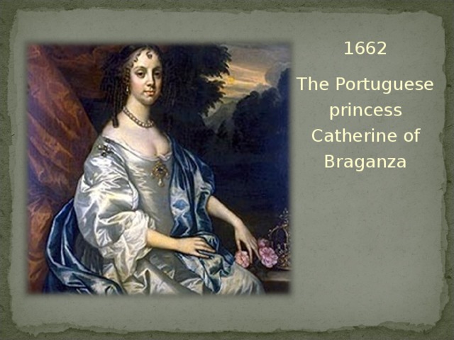 1662 The Portuguese princess Catherine of Braganza